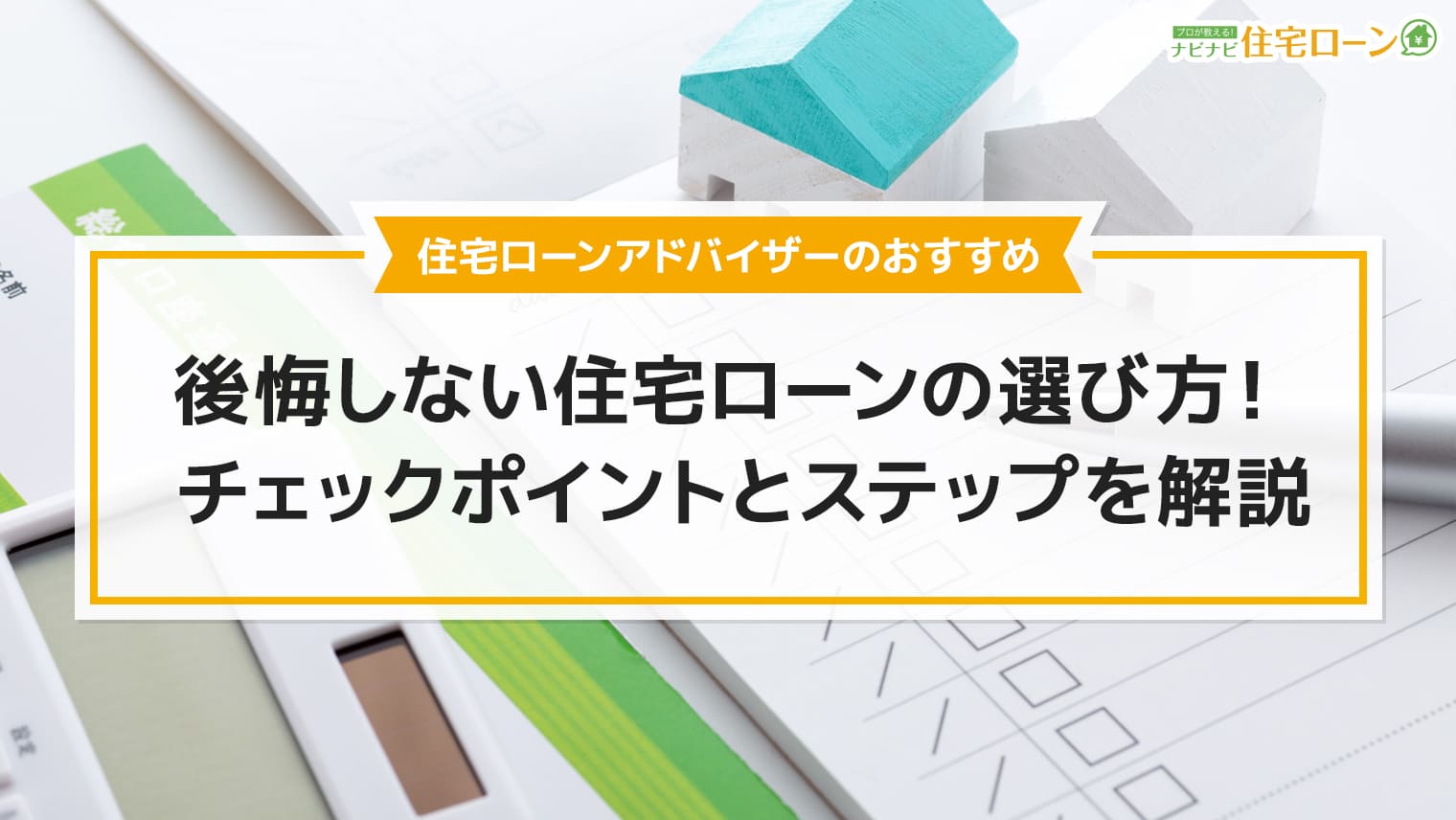 後悔しない住宅ローンの選び方がわかる チェックポイントとステップを解説 ナビナビ住宅ローン エイチームグループ