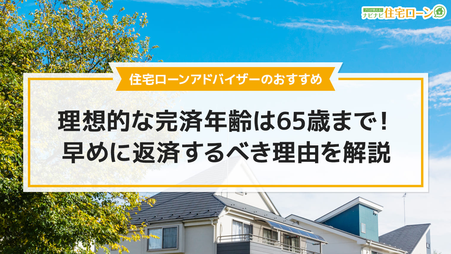 住宅ローンの理想的な完済年齢は65歳まで 早めに返済するべき理由を解説 ナビナビ住宅ローン エイチームグループ